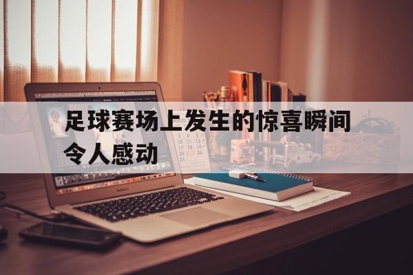 包含足球赛场上发生的惊喜瞬间令人感动的词条