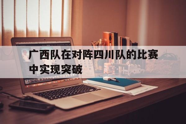 广西队在对阵四川队的比赛中实现突破