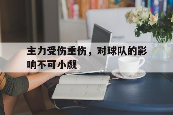 主力受伤重伤，对球队的影响不可小觑的简单介绍